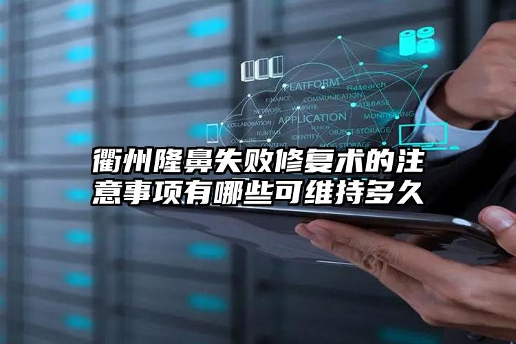 衢州隆鼻失败修复术的注意事项有哪些可维持多久