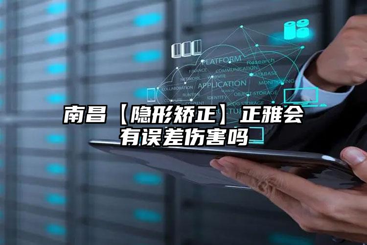 南昌【隐形矫正】正雅会有误差伤害吗