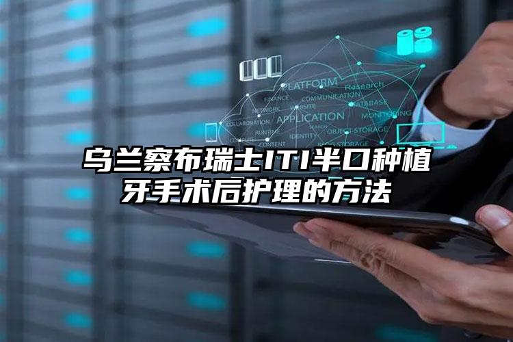 乌兰察布瑞士ITI半口种植牙手术后护理的方法