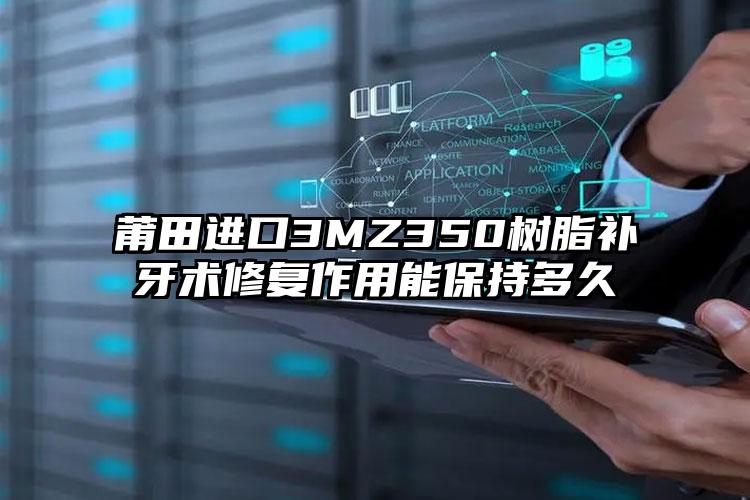 莆田进口3MZ350树脂补牙术修复作用能保持多久