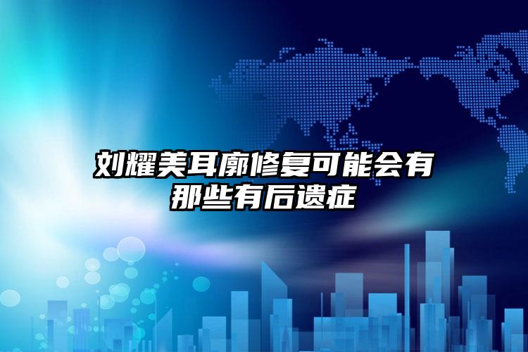 刘耀美耳廓修复可能会有那些有后遗症