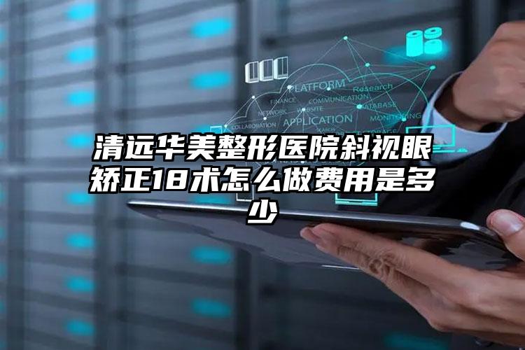 清远华美整形医院斜视眼矫正18术怎么做费用是多少