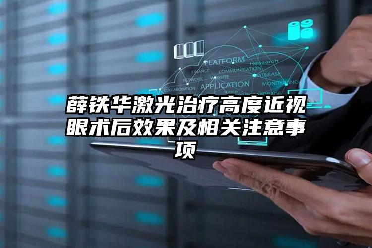 薛铁华激光治疗高度近视眼术后效果及相关注意事项