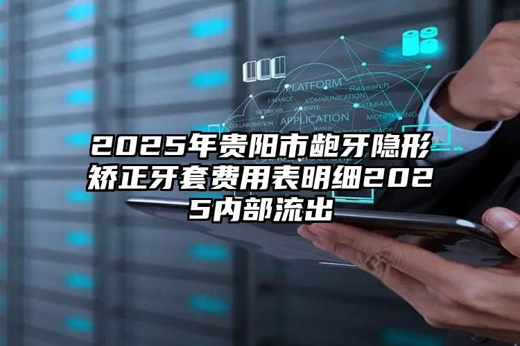 2025年贵阳市龅牙隐形矫正牙套费用表明细2025内部流出