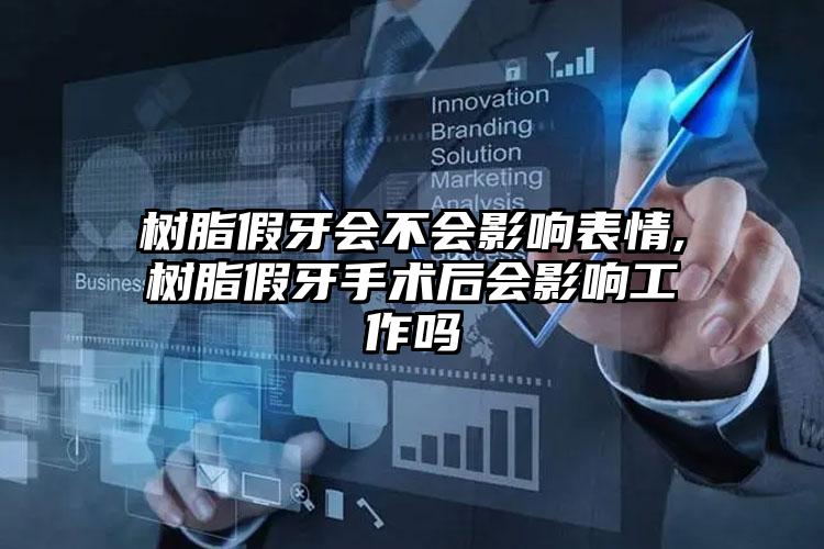 树脂假牙会不会影响表情,树脂假牙手术后会影响工作吗