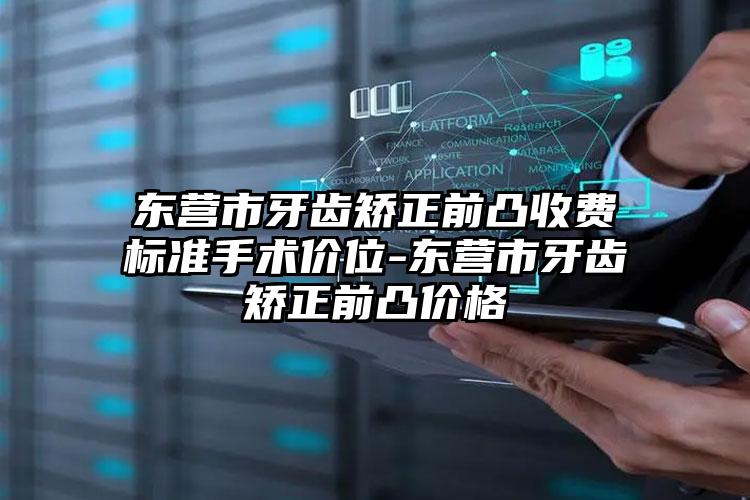 东营市牙齿矫正前凸收费标准手术价位-东营市牙齿矫正前凸价格