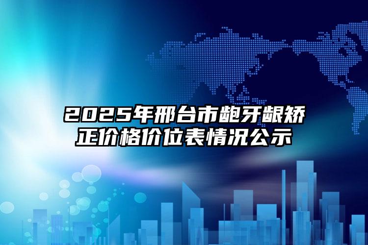 2025年邢台市龅牙龈矫正价格价位表情况公示
