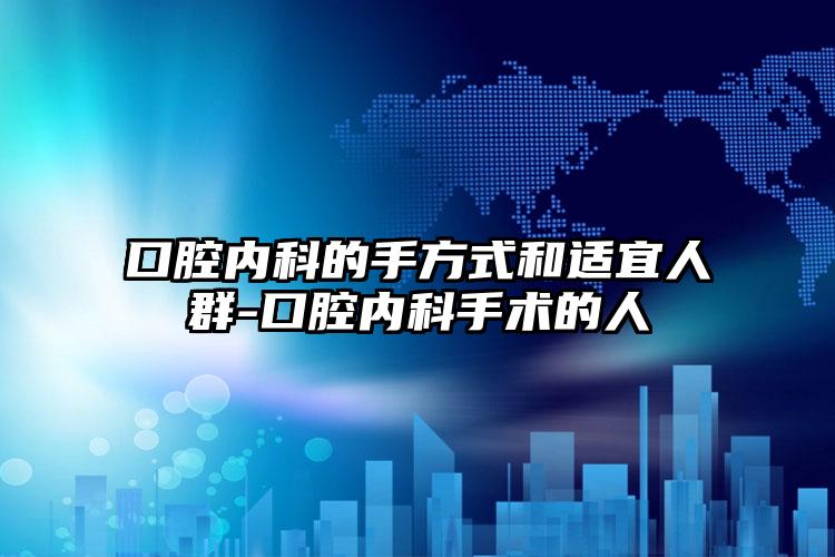 口腔内科的手方式和适宜人群-口腔内科手术的人