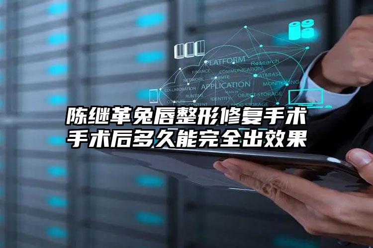 陈继革兔唇整形修复手术手术后多久能完全出效果
