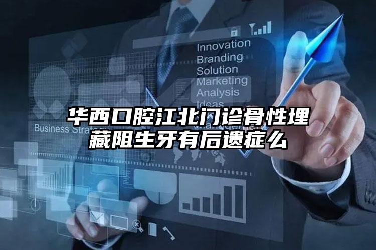 华西口腔江北门诊骨性埋藏阻生牙有后遗症么