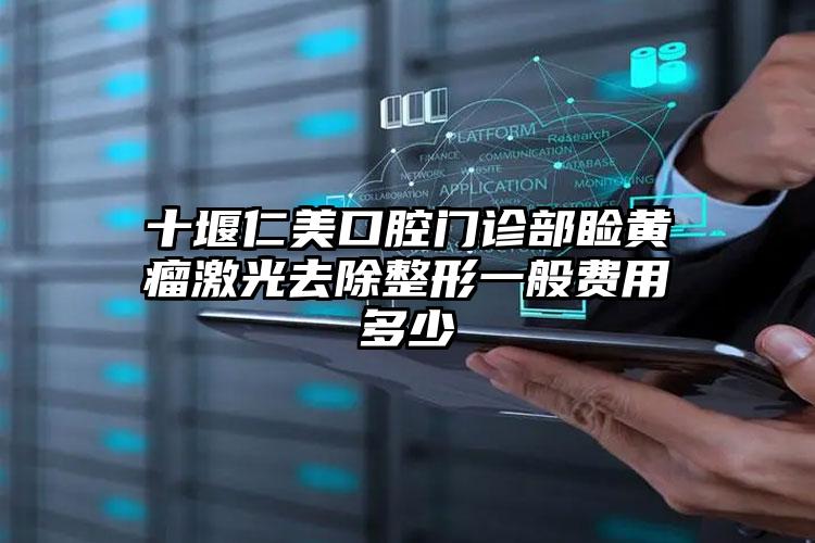 十堰仁美口腔门诊部睑黄瘤激光去除整形一般费用多少