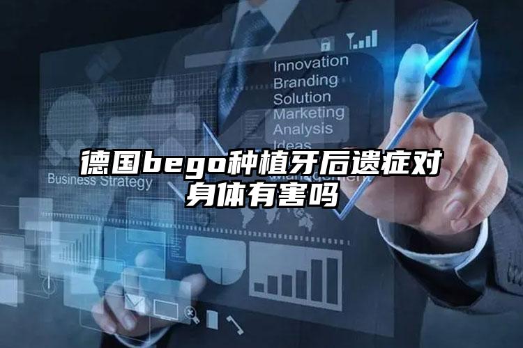 德国bego种植牙后遗症对身体有害吗