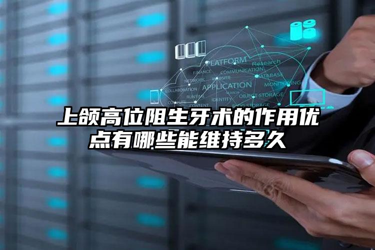 上颌高位阻生牙术的作用优点有哪些能维持多久
