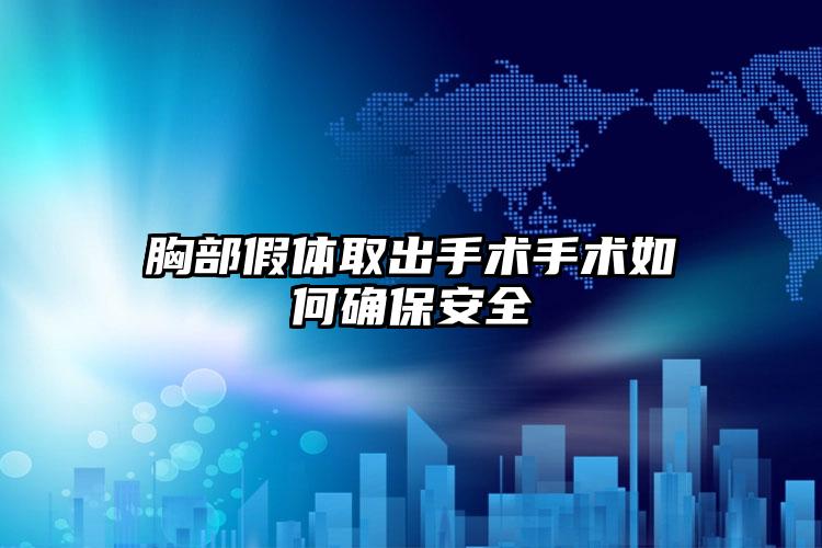 胸部假体取出手术手术如何确保安全