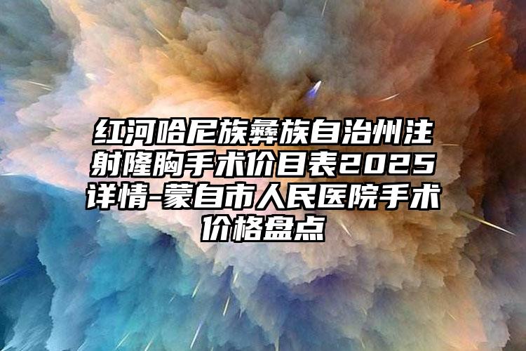 红河哈尼族彝族自治州注射隆胸手术价目表2025详情-蒙自市人民医院手术价格盘点