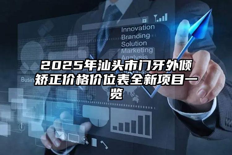 2025年汕头市门牙外倾矫正价格价位表全新项目一览