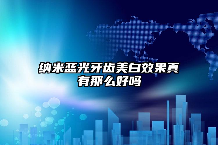 纳米蓝光牙齿美白效果真有那么好吗