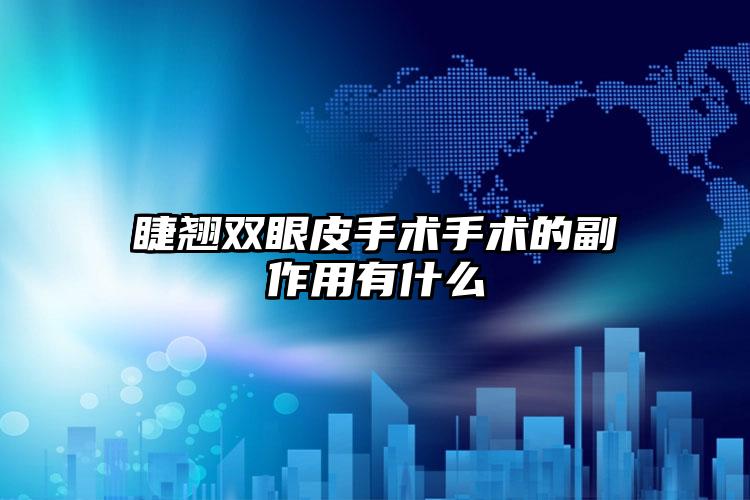 睫翘双眼皮手术手术的副作用有什么