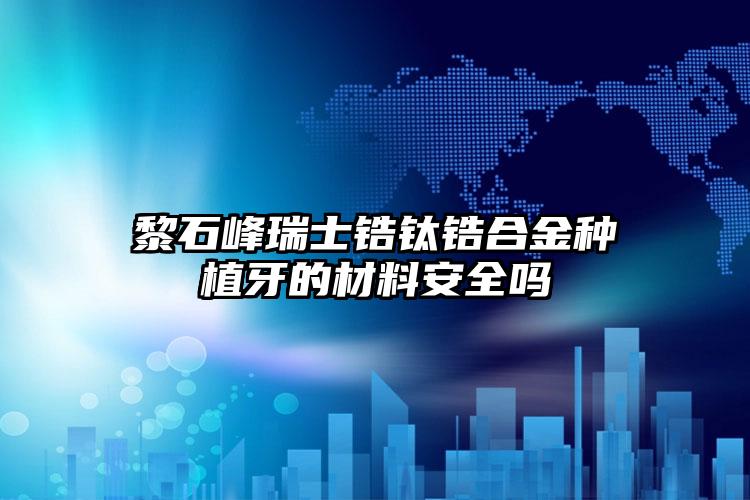 黎石峰瑞士锆钛锆合金种植牙的材料安全吗