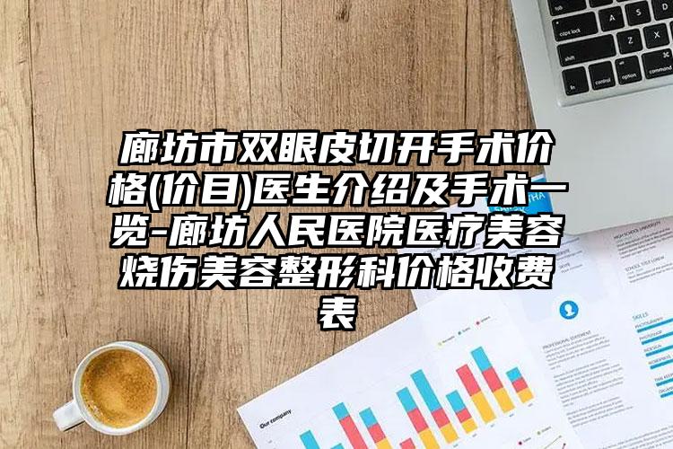 廊坊市双眼皮切开手术价格(价目)医生介绍及手术一览-廊坊人民医院医疗美容烧伤美容整形科价格收费表