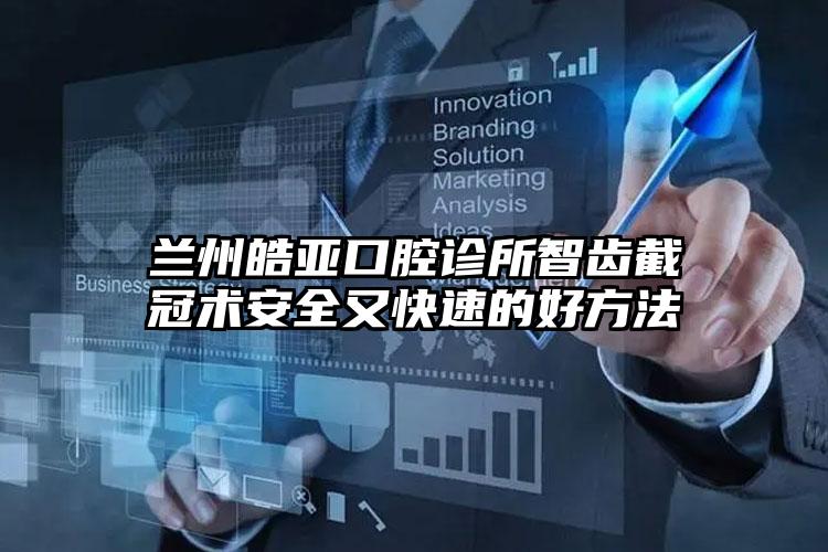 兰州皓亚口腔诊所智齿截冠术安全又快速的好方法