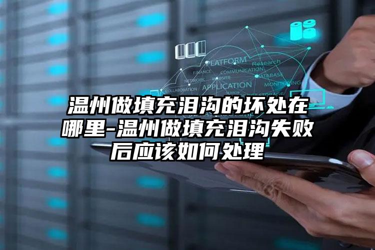 温州做填充泪沟的坏处在哪里-温州做填充泪沟失败后应该如何处理