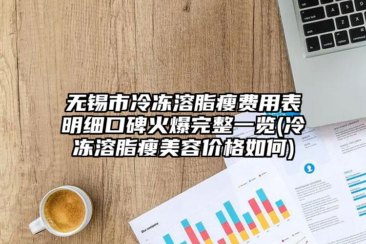 无锡市冷冻溶脂瘦费用表明细口碑火爆完整一览(冷冻溶脂瘦美容价格如何)