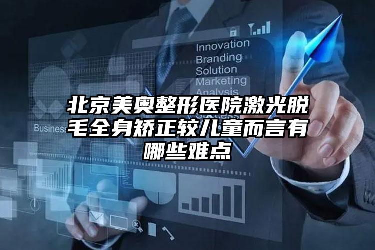 北京美奥整形医院激光脱毛全身矫正较儿童而言有哪些难点