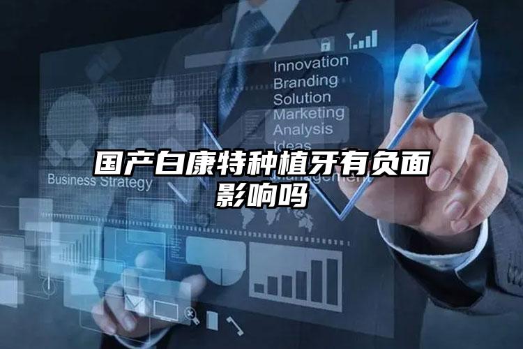国产白康特种植牙有负面影响吗